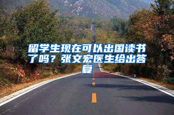 留学生现在可以出国读书了吗？张文宏医生给出答复