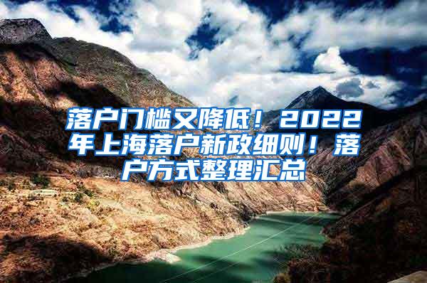 落户门槛又降低！2022年上海落户新政细则！落户方式整理汇总