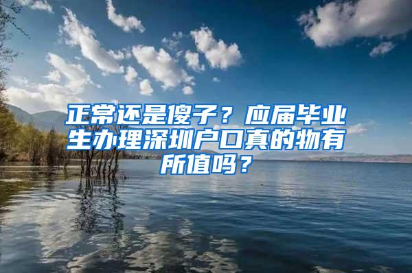 正常还是傻子？应届毕业生办理深圳户口真的物有所值吗？