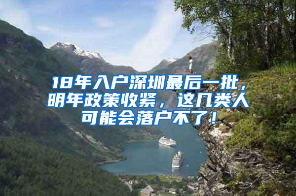 18年入户深圳最后一批，明年政策收紧，这几类人可能会落户不了！