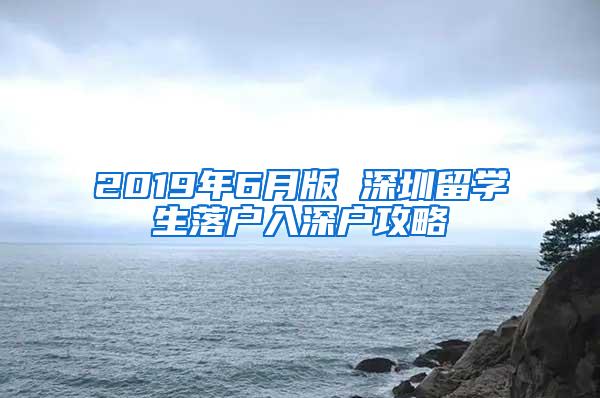 2019年6月版 深圳留学生落户入深户攻略