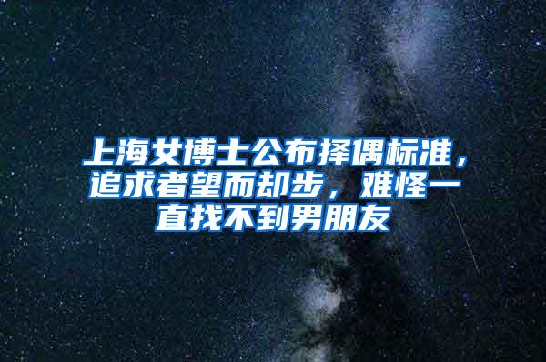 上海女博士公布择偶标准，追求者望而却步，难怪一直找不到男朋友