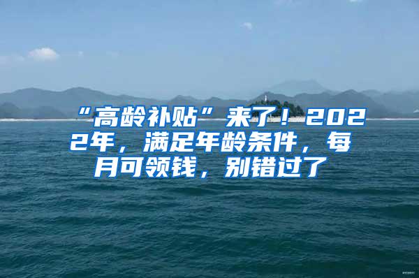 “高龄补贴”来了！2022年，满足年龄条件，每月可领钱，别错过了