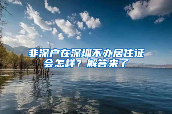 非深户在深圳不办居住证会怎样？解答来了