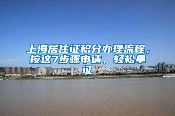 上海居住证积分办理流程，按这7步骤申请，轻松拿证