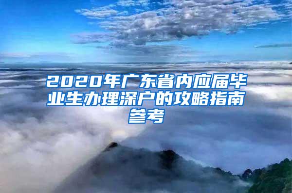 2020年广东省内应届毕业生办理深户的攻略指南参考