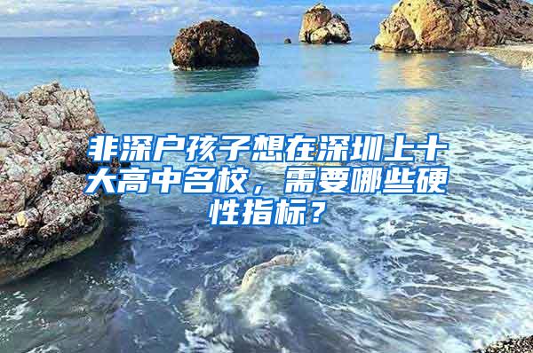 非深户孩子想在深圳上十大高中名校，需要哪些硬性指标？