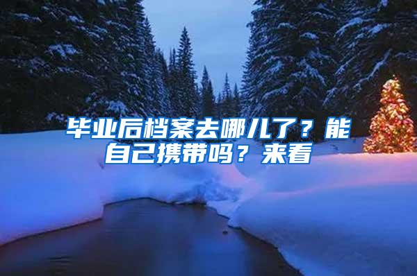 毕业后档案去哪儿了？能自己携带吗？来看→