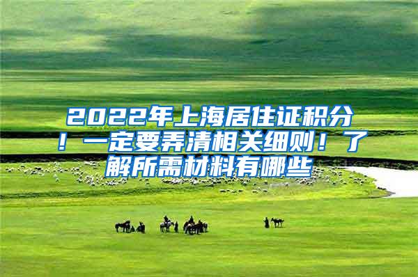 2022年上海居住证积分！一定要弄清相关细则！了解所需材料有哪些