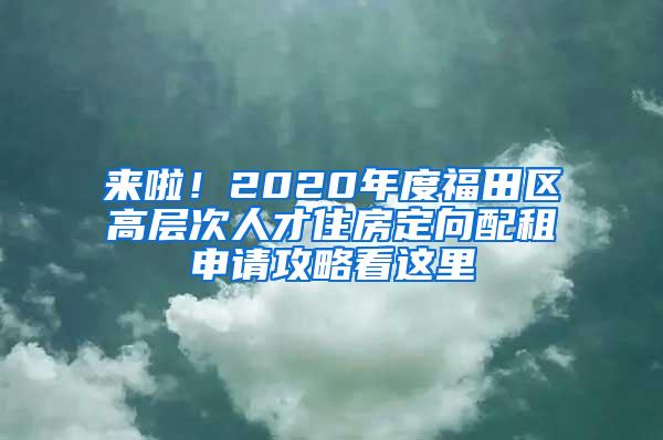 来啦！2020年度福田区高层次人才住房定向配租申请攻略看这里