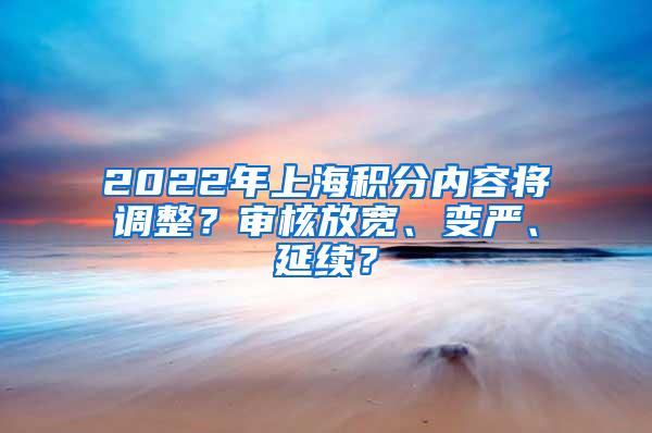 2022年上海积分内容将调整？审核放宽、变严、延续？