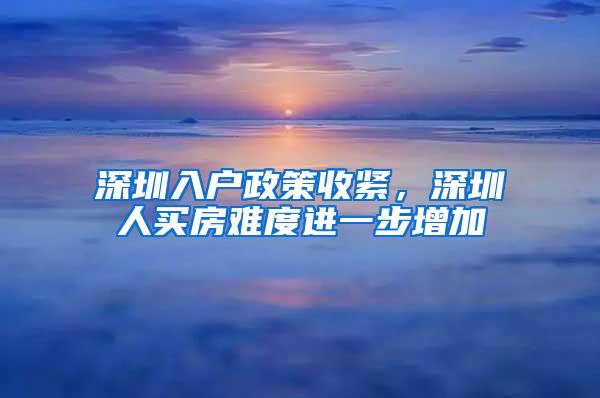 深圳入户政策收紧，深圳人买房难度进一步增加