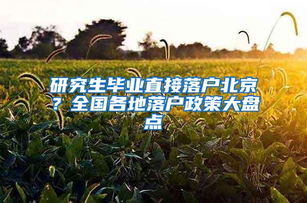 研究生毕业直接落户北京？全国各地落户政策大盘点