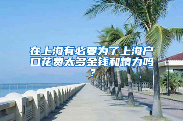 在上海有必要为了上海户口花费太多金钱和精力吗？