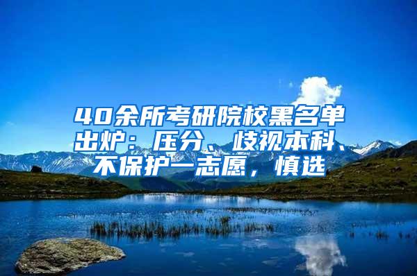 40余所考研院校黑名单出炉：压分、歧视本科、不保护一志愿，慎选