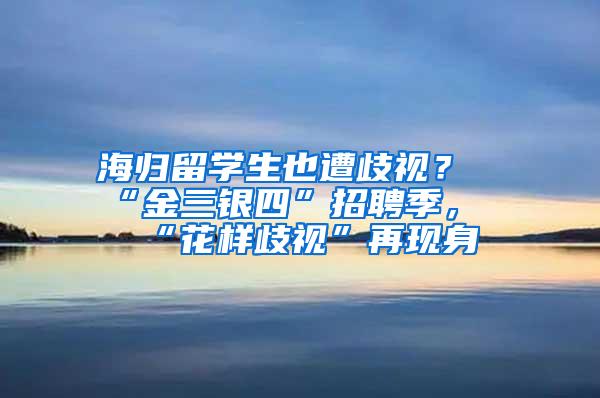 海归留学生也遭歧视？“金三银四”招聘季，“花样歧视”再现身