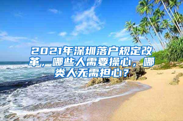 2021年深圳落户规定改革，哪些人需要操心，哪类人无需担心？