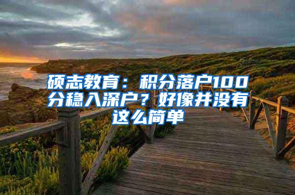 硕志教育：积分落户100分稳入深户？好像并没有这么简单