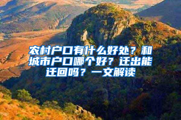 农村户口有什么好处？和城市户口哪个好？迁出能迁回吗？一文解读