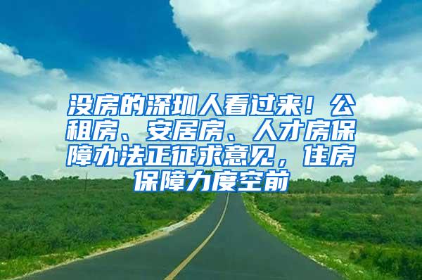 没房的深圳人看过来！公租房、安居房、人才房保障办法正征求意见，住房保障力度空前