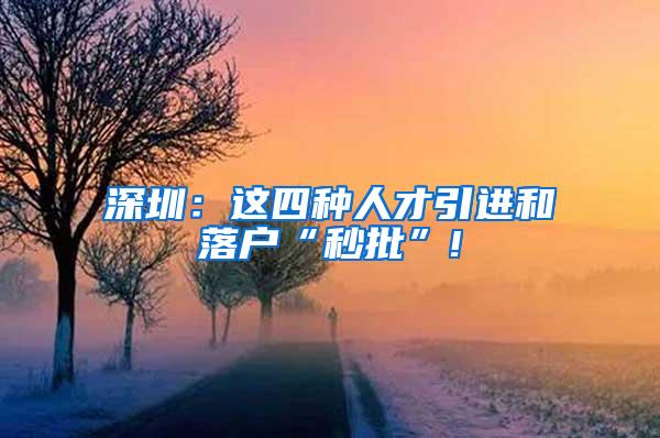 深圳：这四种人才引进和落户“秒批”!