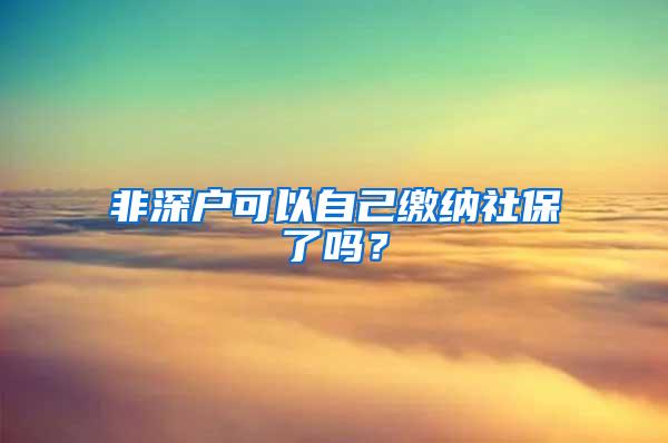 非深户可以自己缴纳社保了吗？