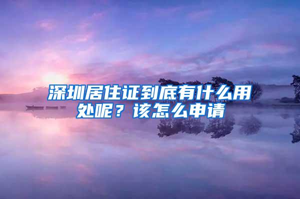 深圳居住证到底有什么用处呢？该怎么申请