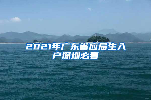 2021年广东省应届生入户深圳必看