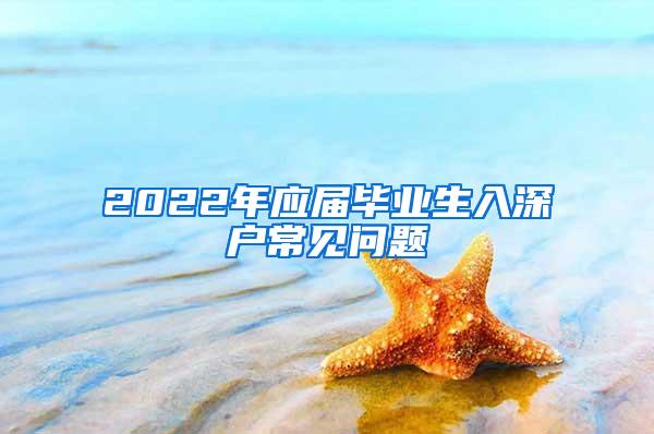 2022年应届毕业生入深户常见问题