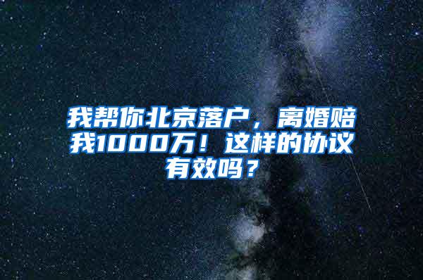 我帮你北京落户，离婚赔我1000万！这样的协议有效吗？