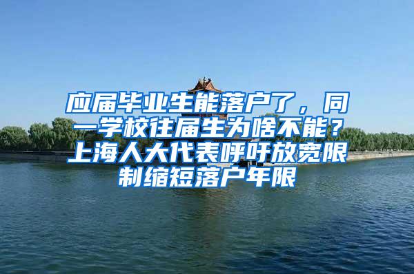 应届毕业生能落户了，同一学校往届生为啥不能？上海人大代表呼吁放宽限制缩短落户年限