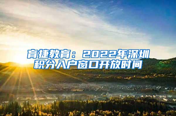 育捷教育：2022年深圳积分入户窗口开放时间