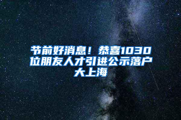 节前好消息！恭喜1030位朋友人才引进公示落户大上海