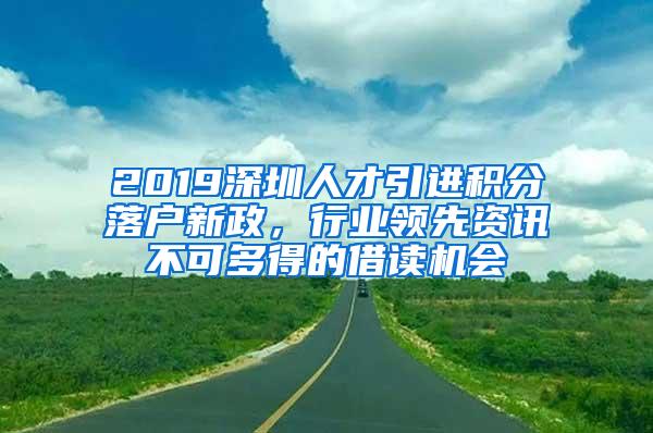 2019深圳人才引进积分落户新政，行业领先资讯不可多得的借读机会