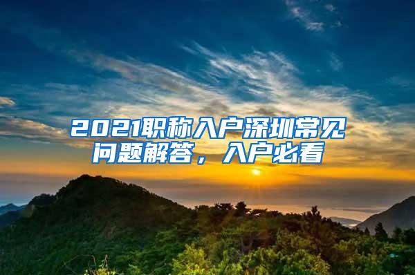 2021职称入户深圳常见问题解答，入户必看