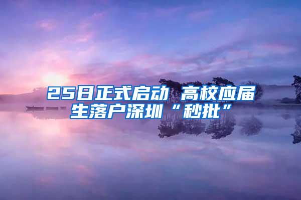 25日正式启动 高校应届生落户深圳“秒批”