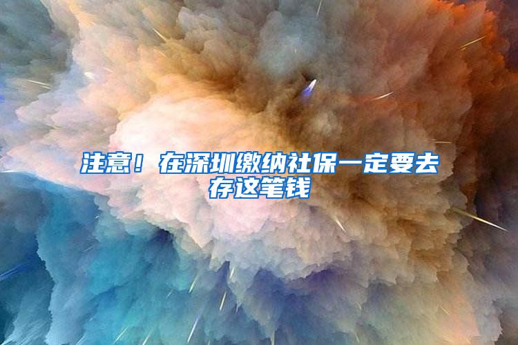 注意！在深圳缴纳社保一定要去存这笔钱