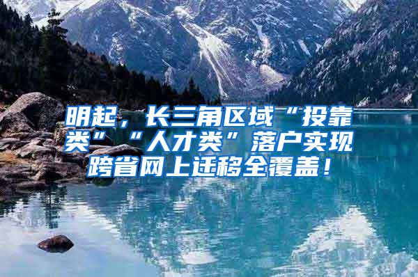 明起，长三角区域“投靠类”“人才类”落户实现跨省网上迁移全覆盖！