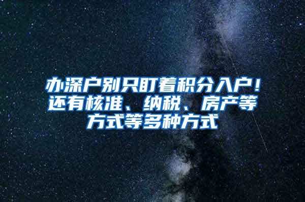 办深户别只盯着积分入户！还有核准、纳税、房产等方式等多种方式