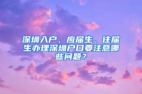 深圳入户，应届生、往届生办理深圳户口要注意哪些问题？