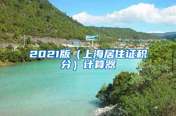 2021版（上海居住证积分）计算器