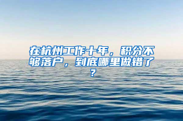 在杭州工作十年，积分不够落户，到底哪里做错了？