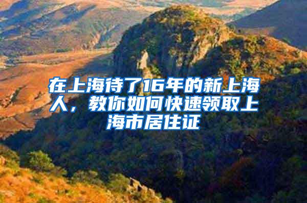 在上海待了16年的新上海人，教你如何快速领取上海市居住证