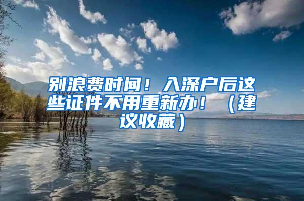 别浪费时间！入深户后这些证件不用重新办！（建议收藏）