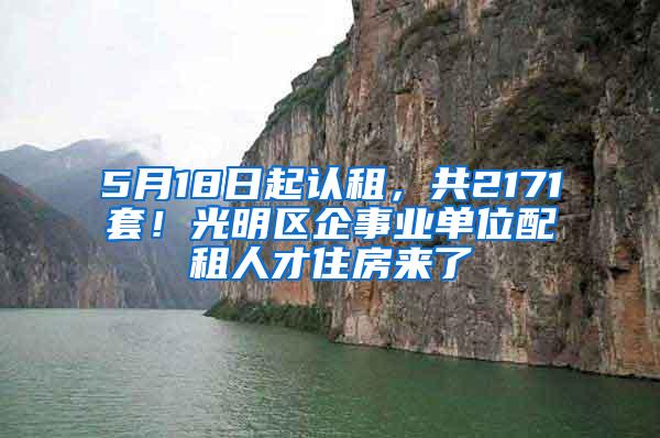 5月18日起认租，共2171套！光明区企事业单位配租人才住房来了