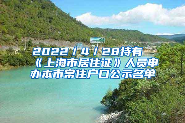 2022／4／28持有《上海市居住证》人员申办本市常住户口公示名单