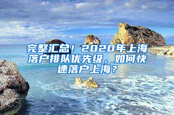 完整汇总！2020年上海落户排队优先级，如何快速落户上海？