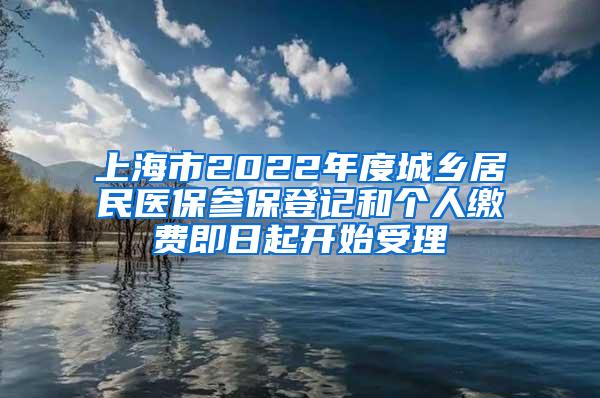 上海市2022年度城乡居民医保参保登记和个人缴费即日起开始受理