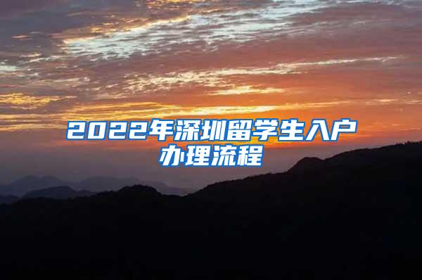 2022年深圳留学生入户办理流程