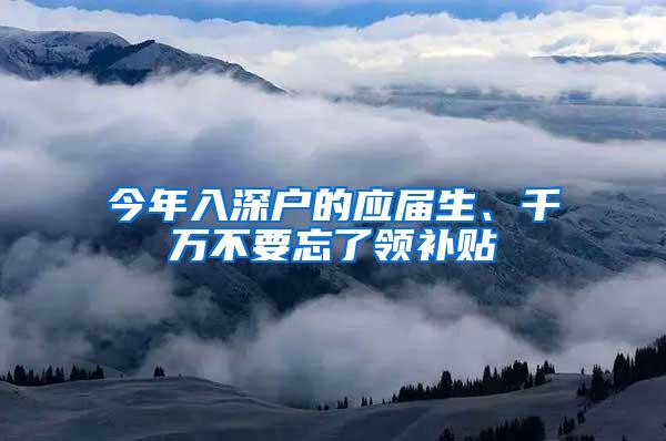 今年入深户的应届生、千万不要忘了领补贴